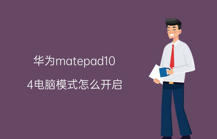 华为matepad10.4电脑模式怎么开启 华为平板怎么解锁青少年模式？